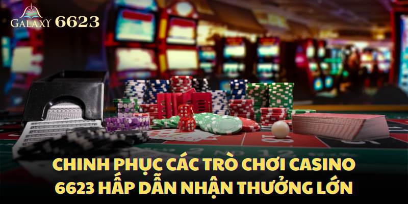 chinh-phuc-cac-tro-choi-casino-6623-hap-dan-nhan-thuong-lon